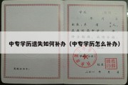 中专学历遗失如何补办（中专学历怎么补办）