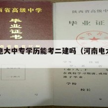 河南电大中专学历能考二建吗（河南电大大专）