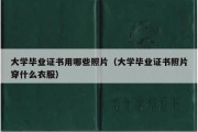 大学毕业证书用哪些照片（大学毕业证书照片穿什么衣服）