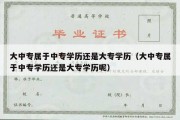 大中专属于中专学历还是大专学历（大中专属于中专学历还是大专学历呢）