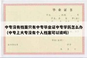 中专没有档案只有中专毕业证中专学历怎么办（中专上大专没有个人档案可以读吗）