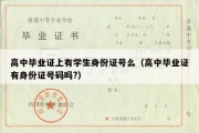 高中毕业证上有学生身份证号么（高中毕业证有身份证号码吗?）