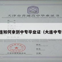 大连如何拿到中专毕业证（大连中专网）