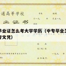 中专毕业证怎么考大学学历（中专毕业怎么考取大专文凭）