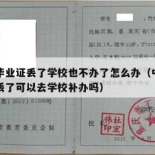 中专毕业证丢了学校也不办了怎么办（中专毕业证丢了可以去学校补办吗）