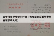 大专没有中专学历行吗（大专毕业没有中专毕业证影响大吗）