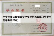 中专毕业证模板大全中专学历怎么填（中专学历毕业证样本）