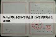 学什么可以拿到中专毕业证（中专学历考什么证赚钱）