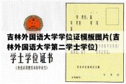 吉林外国语大学学位证模板图片(吉林外国语大学第二学士学位)