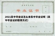 2021高中毕业证怎么拿高中毕业证呢（高中毕业证的取得方式）