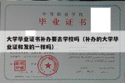 大学毕业证书补办要去学校吗（补办的大学毕业证和发的一样吗）