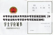 中专毕业证和大专学历中专学历有区别吗（中专毕业证和大专学历中专学历有区别吗）