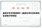 函授大专文凭有用吗?（函授大专文凭有用吗全日制大专单招）