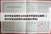 高中毕业证照片2006高中学历可以用吗（高中毕业证的照片会影响大学吗）