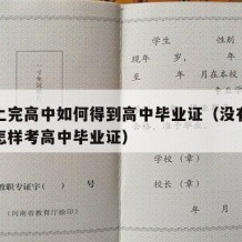 没有上完高中如何得到高中毕业证（没有上完高中怎样考高中毕业证）