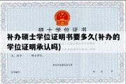 补办硕士学位证明书要多久(补办的学位证明承认吗)