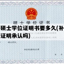 补办硕士学位证明书要多久(补办的学位证明承认吗)