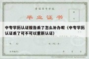 中专学历认证报告丢了怎么补办呢（中专学历认证丢了可不可以重新认证）