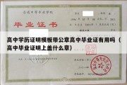 高中学历证明模板带公章高中毕业证有用吗（高中毕业证明上盖什么章）