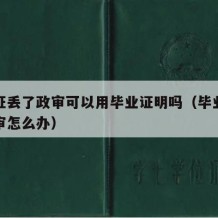 毕业证丢了政审可以用毕业证明吗（毕业证丢了政审怎么办）