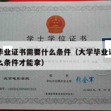 大学毕业证书需要什么条件（大学毕业证书需要什么条件才能拿）