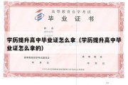 学历提升高中毕业证怎么拿（学历提升高中毕业证怎么拿的）