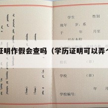 学历证明作假会查吗（学历证明可以弄个假吗）