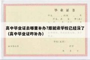 高中毕业证去哪里补办?原就读学校已经没了（高中毕业证咋补办）