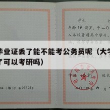 大学毕业证丢了能不能考公务员呢（大学毕业证丢了可以考研吗）