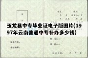 玉龙县中专毕业证电子版图片(1997年云南普通中专补办多少钱）