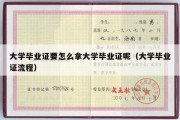 大学毕业证要怎么拿大学毕业证呢（大学毕业证流程）