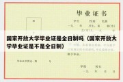 国家开放大学毕业证是全日制吗（国家开放大学毕业证是不是全日制）