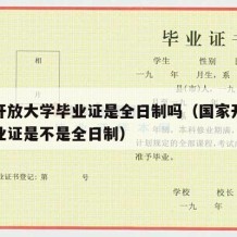 国家开放大学毕业证是全日制吗（国家开放大学毕业证是不是全日制）