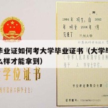 大学毕业证如何考大学毕业证书（大学毕业证要怎么样才能拿到）