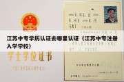 江苏中专学历认证去哪里认证（江苏中专注册入学学校）