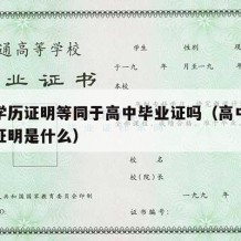 高中学历证明等同于高中毕业证吗（高中毕业学历证明是什么）