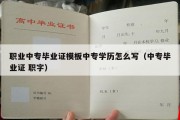 职业中专毕业证模板中专学历怎么写（中专毕业证 职字）