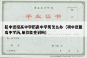 初中谎报高中学历高中学历怎么办（初中谎报高中学历,单位能查到吗）