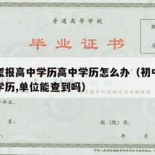 初中谎报高中学历高中学历怎么办（初中谎报高中学历,单位能查到吗）