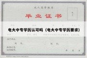 电大中专学历认可吗（电大中专学历要求）