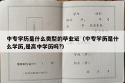 中专学历是什么类型的毕业证（中专学历是什么学历,是高中学历吗?）