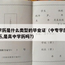 中专学历是什么类型的毕业证（中专学历是什么学历,是高中学历吗?）