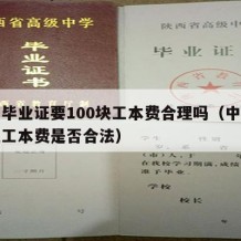 中专毕业证要100块工本费合理吗（中专毕业证工本费是否合法）