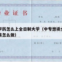 中专学历怎么上全日制大学（中专想读全日制大专该怎么做）