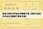 黑龙江省高中毕业证书模板下载（黑龙江省高中毕业证书模板下载电子版）