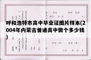 呼和浩特市高中毕业证图片样本(2004年内蒙古普通高中做个多少钱）