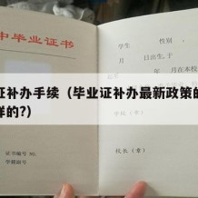 毕业证补办手续（毕业证补办最新政策的流程是怎样的?）