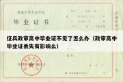 征兵政审高中毕业证不见了怎么办（政审高中毕业证丢失有影响么）