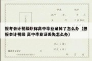 报考会计初级职称高中毕业证掉了怎么办（想报会计初级 高中毕业证丢失怎么办）