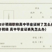 报考会计初级职称高中毕业证掉了怎么办（想报会计初级 高中毕业证丢失怎么办）